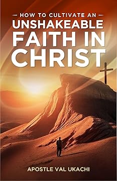 How to Cultivate an Unshakeable Faith in Christ
